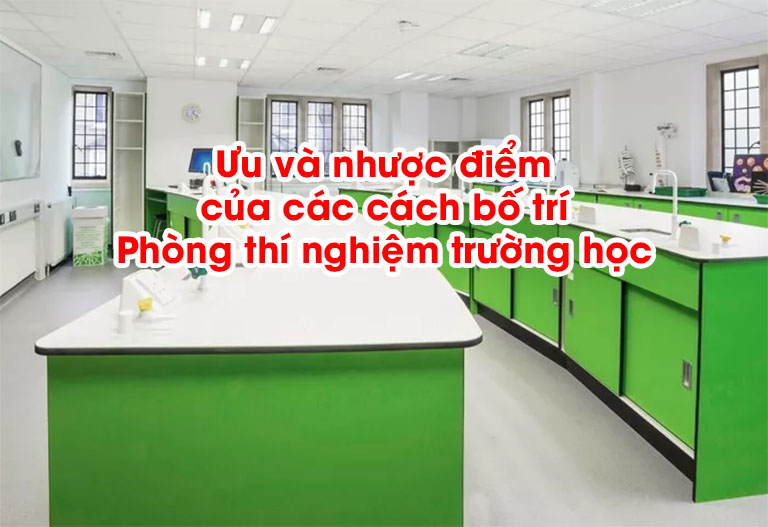 Ưu và nhược điểm của các cách bố trí Phòng thí nghiệm trường học